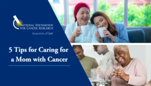 Tips for Caring with Mom Feature Caring for a Mom with Cancer